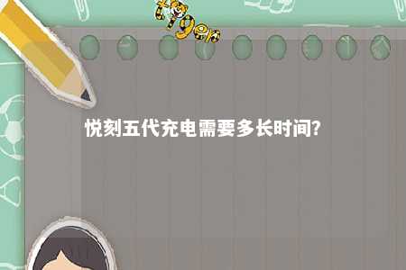 悦刻五代充电需要多长时间？ 